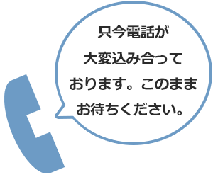 ただいま電話が大変混み合っております。このままお待ちください。
