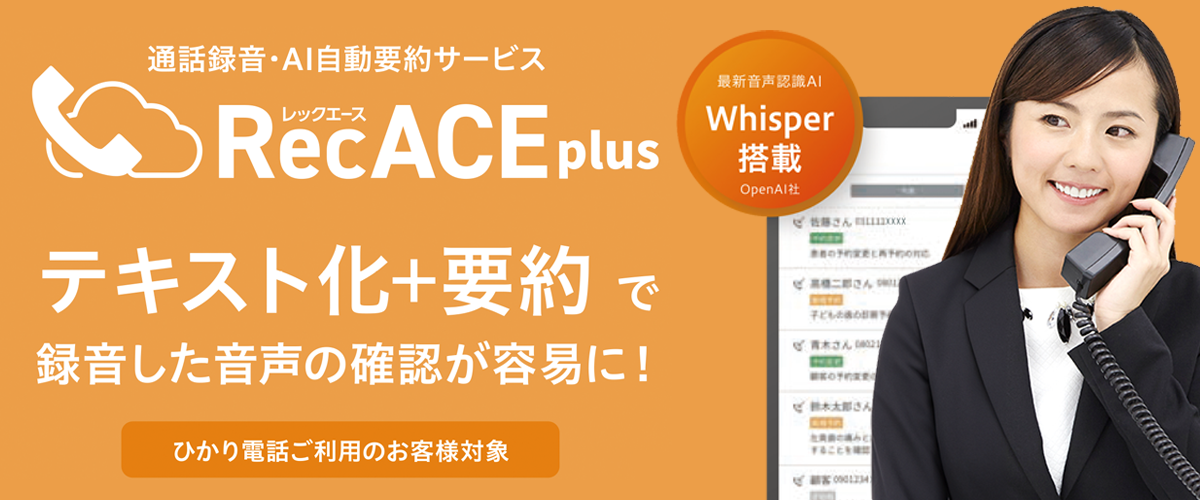 通話録音・AI自動要約サービス。RecACEplus（レックエース）テキスト化+要約で録音した音声の確認が容易に！（ひかり電話ご利用のお客様対象）最新音声認識AI「Whisper」搭載OpenAI社