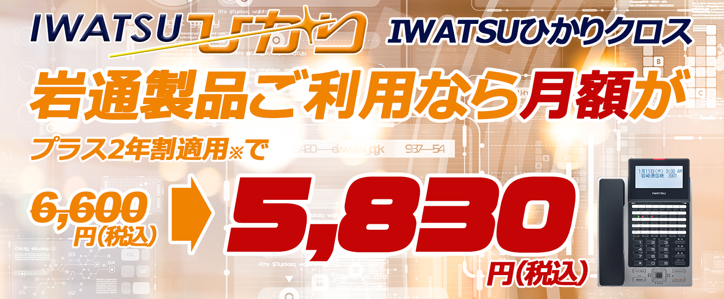 IWATSUひかりクロス岩通製品ご利用なら（プラス2年割適用えで）月額が6,600が5,830円（税込）